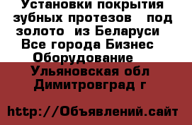 Установки покрытия зубных протезов  “под золото“ из Беларуси - Все города Бизнес » Оборудование   . Ульяновская обл.,Димитровград г.